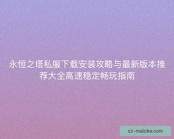 永恒之塔私服下载安装攻略与最新版本推荐大全高速稳定畅玩指南