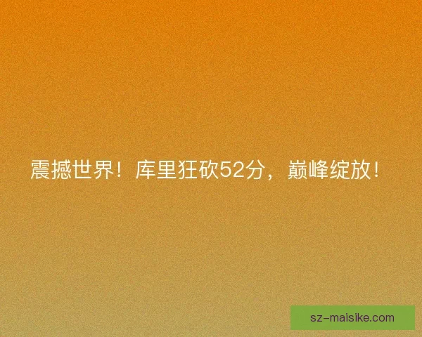 震撼世界！库里狂砍52分，巅峰绽放！