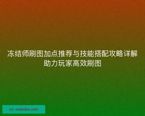 冻结师刷图加点推荐与技能搭配攻略详解助力玩家高效刷图