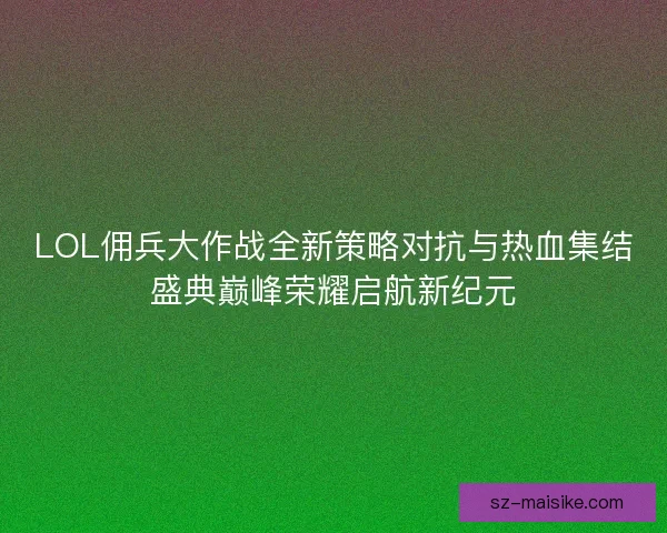 LOL佣兵大作战全新策略对抗与热血集结盛典巅峰荣耀启航新纪元