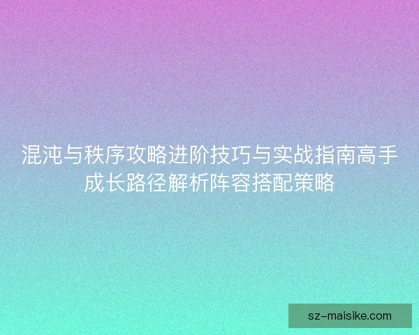 混沌与秩序攻略进阶技巧与实战指南高手成长路径解析阵容搭配策略