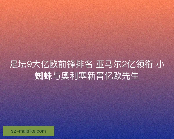 足坛9大亿欧前锋排名 亚马尔2亿领衔 小蜘蛛与奥利塞新晋亿欧先生