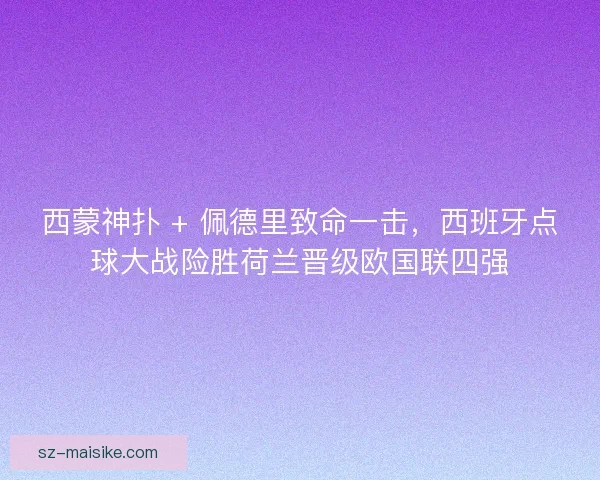 西蒙神扑 + 佩德里致命一击，西班牙点球大战险胜荷兰晋级欧国联四强