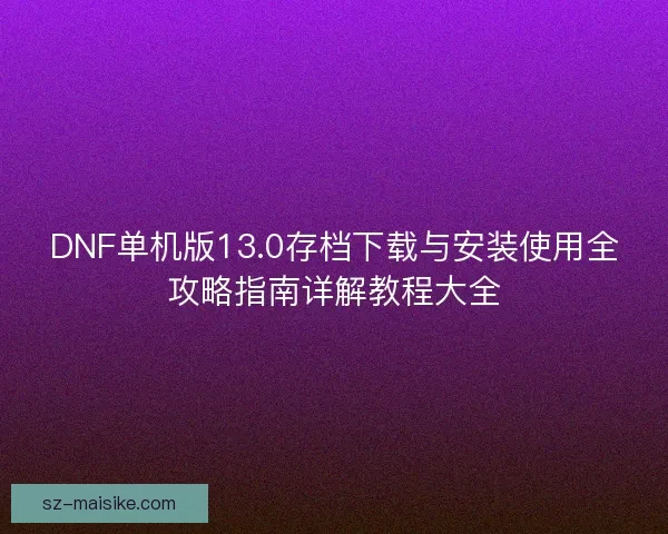 DNF单机版13.0存档下载与安装使用全攻略指南详解教程大全
