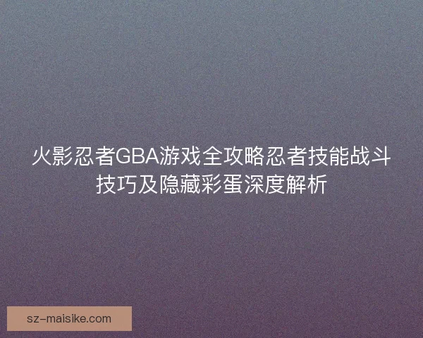 火影忍者GBA游戏全攻略忍者技能战斗技巧及隐藏彩蛋深度解析