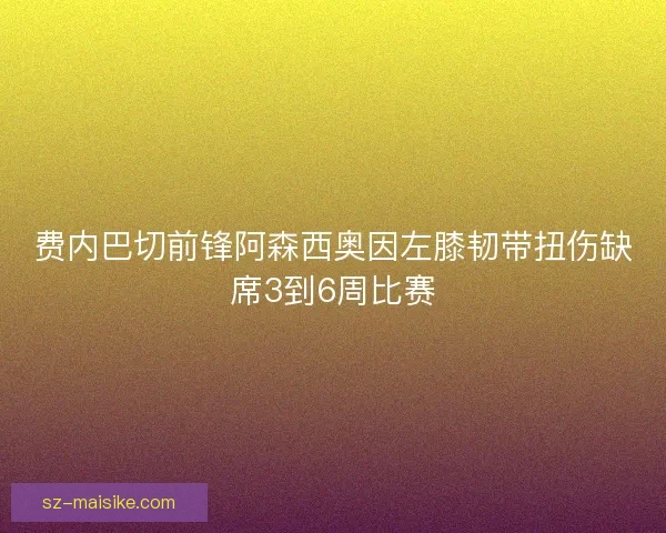 费内巴切前锋阿森西奥因左膝韧带扭伤缺席3到6周比赛