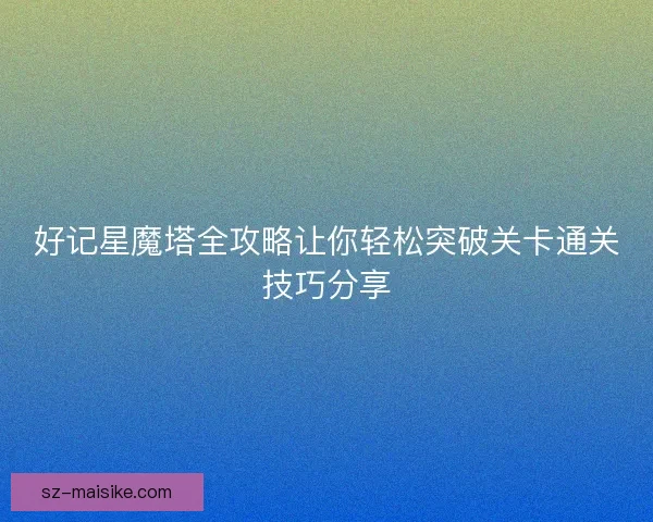 好记星魔塔全攻略让你轻松突破关卡通关技巧分享