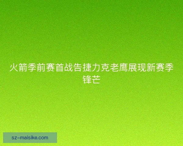 火箭季前赛首战告捷力克老鹰展现新赛季锋芒