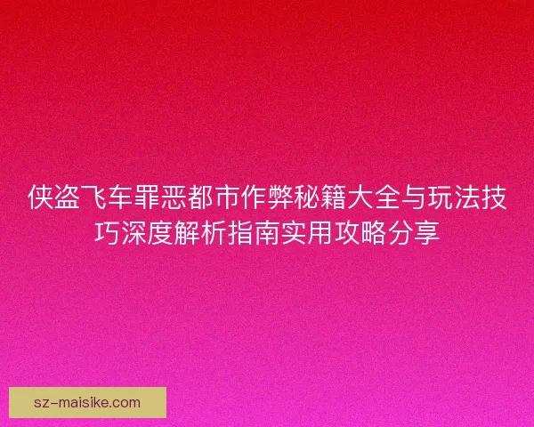 侠盗飞车罪恶都市作弊秘籍大全与玩法技巧深度解析指南实用攻略分享