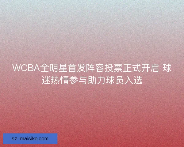 WCBA全明星首发阵容投票正式开启 球迷热情参与助力球员入选