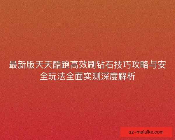 最新版天天酷跑高效刷钻石技巧攻略与安全玩法全面实测深度解析