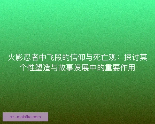 火影忍者中飞段的信仰与死亡观：探讨其个性塑造与故事发展中的重要作用