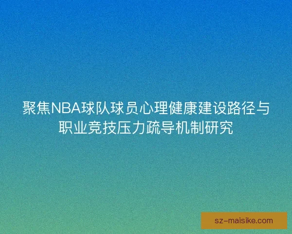 聚焦NBA球队球员心理健康建设路径与职业竞技压力疏导机制研究