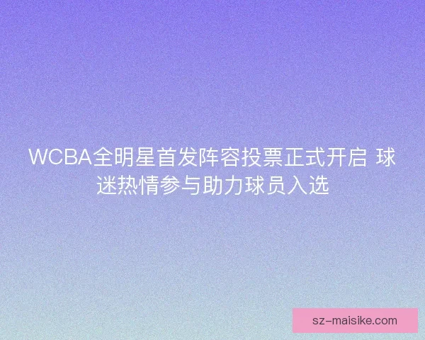 WCBA全明星首发阵容投票正式开启 球迷热情参与助力球员入选