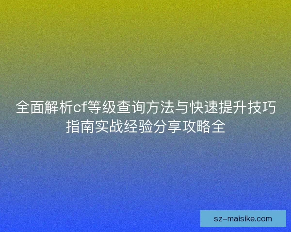 全面解析cf等级查询方法与快速提升技巧指南实战经验分享攻略全
