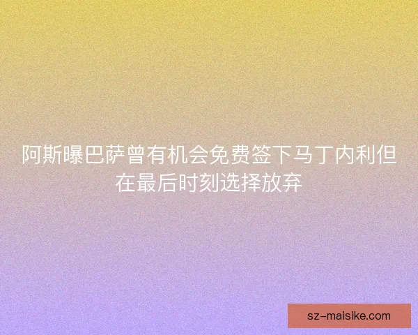 阿斯曝巴萨曾有机会免费签下马丁内利但在最后时刻选择放弃