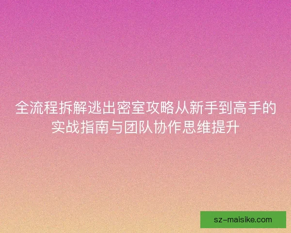全流程拆解逃出密室攻略从新手到高手的实战指南与团队协作思维提升