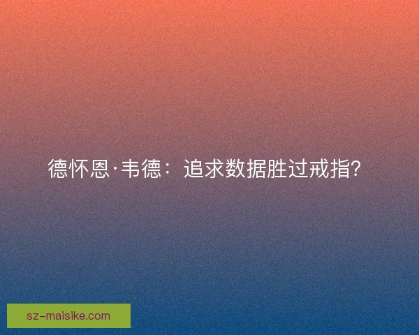 德怀恩·韦德：追求数据胜过戒指？