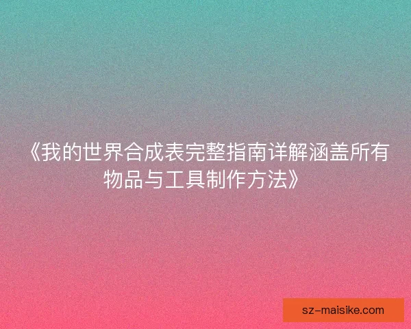 《我的世界合成表完整指南详解涵盖所有物品与工具制作方法》